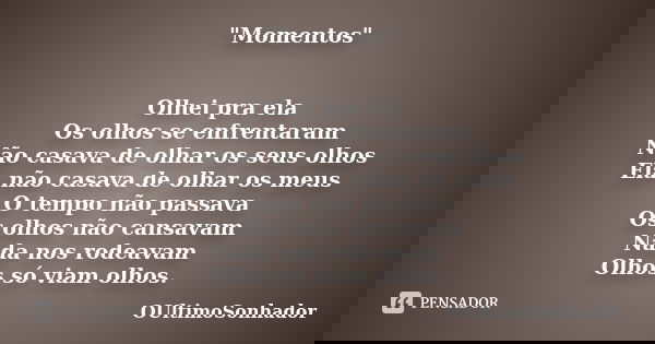 "Momentos" Olhei pra ela Os olhos se enfrentaram Não casava de olhar os seus olhos Ela não casava de olhar os meus O tempo não passava Os olhos não ca... Frase de OUltimoSonhador.