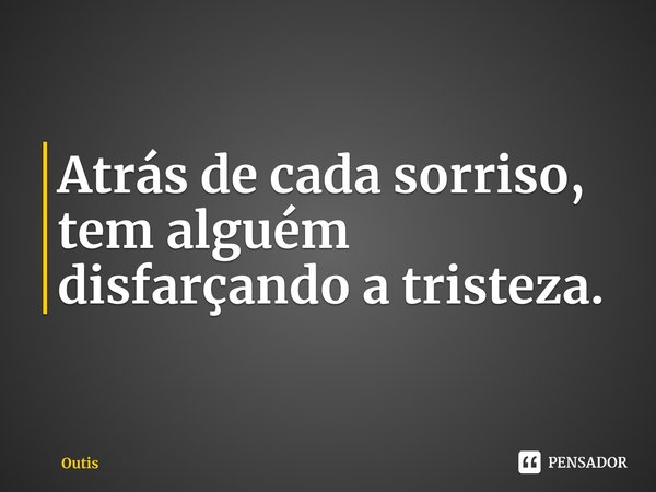 Atrás de cada sorriso, tem alguém disfarçando a tristeza.... Frase de Outis.