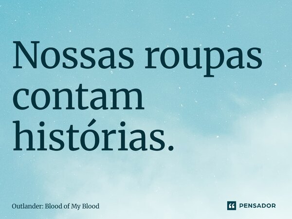 ⁠Nossas roupas contam histórias.... Frase de Outlander: Blood of My Blood.