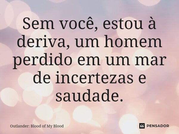 ⁠Sem você, estou à deriva, um homem perdido em um mar de incertezas e saudade.... Frase de Outlander: Blood of My Blood.