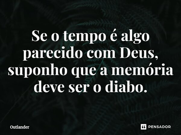 ⁠Se o tempo é algo parecido com Deus, suponho que a memória deve ser o diabo.... Frase de Outlander.