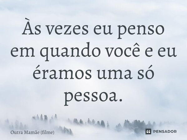 ⁠Às vezes eu penso em quando você e eu éramos uma só pessoa.... Frase de Outra Mamãe (filme).