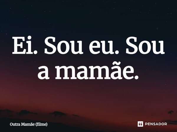 ⁠Ei. Sou eu. Sou a mamãe.... Frase de Outra Mamãe (filme).