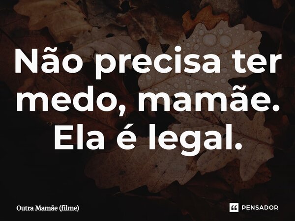⁠Não precisa ter medo, mamãe. Ela é legal.... Frase de Outra Mamãe (filme).