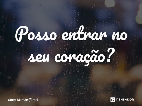 ⁠Posso entrar no seu coração?... Frase de Outra Mamãe (filme).