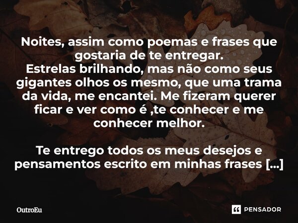 ⁠Noites, assim como poemas e frases que gostaria de te entregar. Estrelas brilhando, mas não como seus gigantes olhos os mesmo, que uma trama da vida, me encant... Frase de OutroEu.