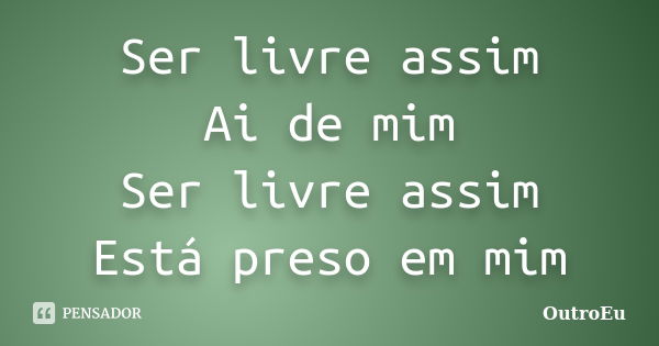 Ser livre assim Ai de mim Ser livre assim Está preso em mim... Frase de OutroEu.