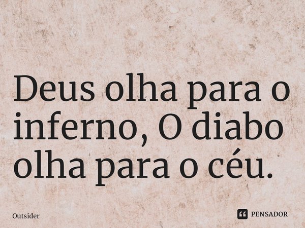 ⁠Deus olha para o inferno, O diabo olha para o céu.... Frase de Outsider.