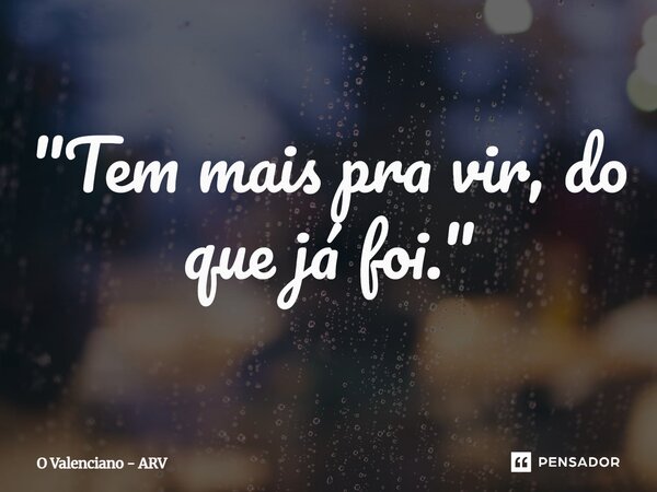 ⁠"Tem mais pra vir, do que já foi."... Frase de O Valenciano - ARV.