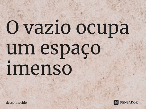 ⁠O vazio ocupa um espaço imenso