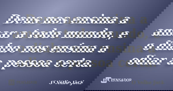 Deus nos ensina a amar a todo mundo, e o diabo nos ensina a odiar a pessoa certa.... Frase de O Velho Jack.