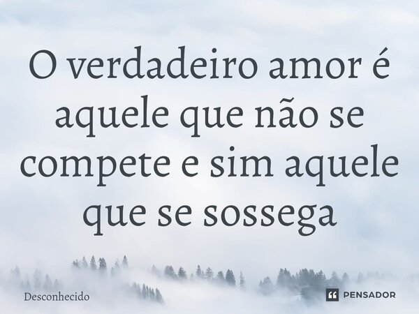⁠O verdadeiro amor é aquele que não se compete e sim aquele que se sossega