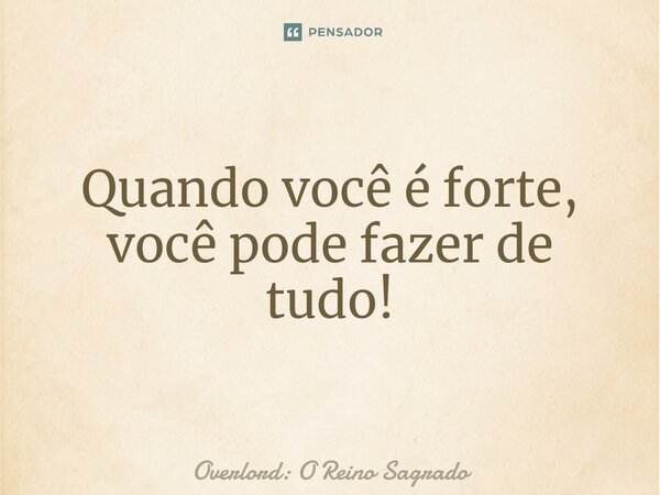 ⁠Quando você é forte, você pode fazer de tudo!... Frase de Overlord: O Reino Sagrado.