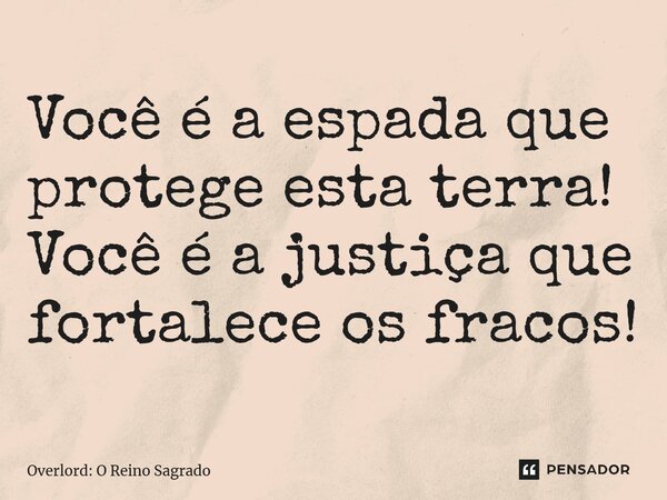 ⁠Você é a espada que protege esta terra! Você é a justiça que fortalece os fracos!... Frase de Overlord: O Reino Sagrado.