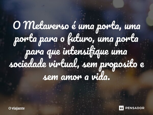 O Metaverso é uma porta, uma porta para o futuro, uma porta para que intensifique uma sociedade virtual, sem proposito e sem amor a vida.⁠... Frase de O viajante.