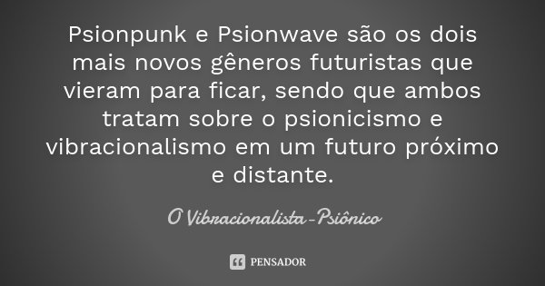 Psionpunk e Psionwave são os dois mais novos gêneros futuristas que vieram para ficar, sendo que ambos tratam sobre o psionicismo e vibracionalismo em um futuro... Frase de O Vibracionalista-Psiônico.