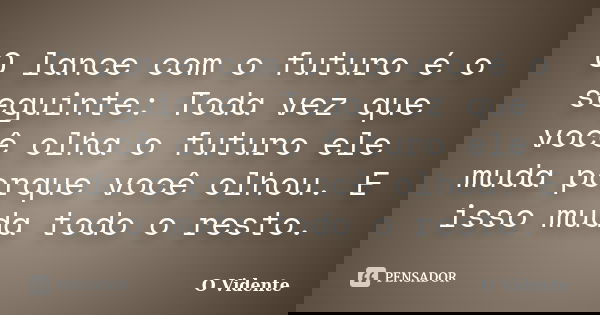 O lance com o futuro é o seguinte: Toda vez que você olha o futuro ele muda porque você olhou. E isso muda todo o resto.... Frase de O Vidente.