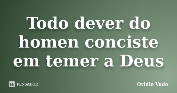 Todo dever do homen conciste em temer a Deus... Frase de Ovidio Vado.