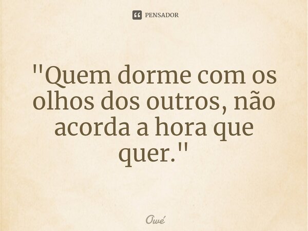 "⁠Quem dorme com os olhos dos outros, não acorda a hora que quer."... Frase de Owé.