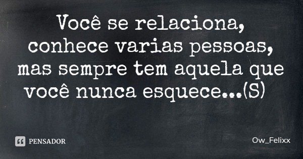 Você se relaciona, conhece varias pessoas, mas sempre tem aquela que você nunca esquece...(S)... Frase de Ow_Felixx.