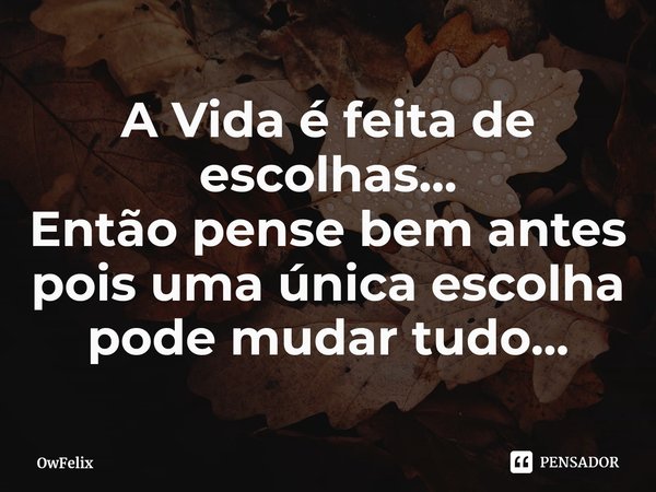 ⁠A Vida é feita de escolhas...
Então pense bem antes pois uma única escolha pode mudar tudo...... Frase de OwFelix.
