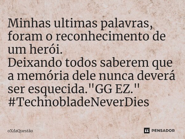 ⁠Minhas ultimas palavras, foram o reconhecimento de um herói. Deixando todos saberem que a memória dele nunca deverá ser esquecida. "GG EZ." #Technobl... Frase de oXdaQuestão.