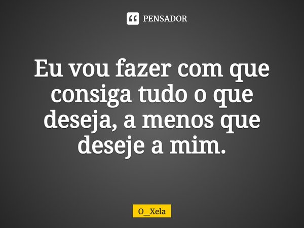 ⁠Eu vou fazer com que consiga tudo o que deseja, a menos que deseje a mim.... Frase de O_Xela.
