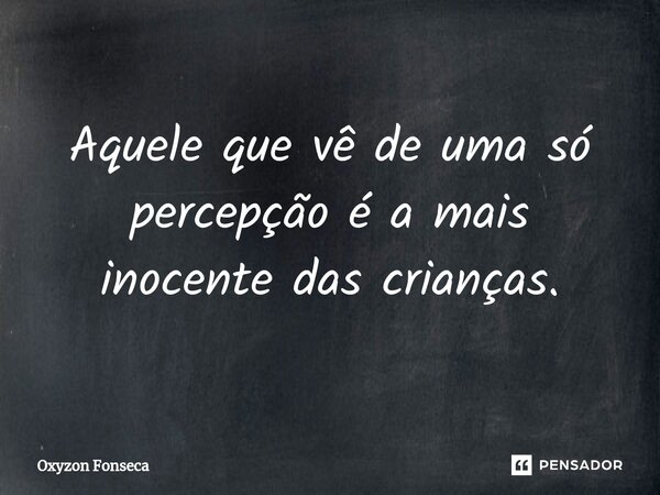 ⁠Aquele que vê de uma só percepção é a mais inocente das crianças.... Frase de Oxyzon Fonseca.