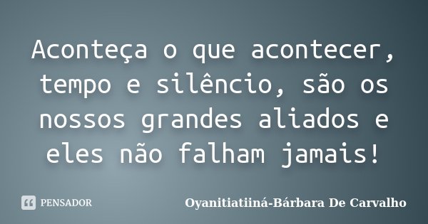 Aconteça o que acontecer, tempo e silêncio, são os nossos grandes aliados e eles não falham jamais!... Frase de Oyanitiatiiná-Bárbara De Carvalho.