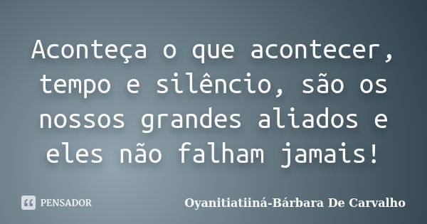 Aconteça o que acontecer, tempo e silêncio, são os nossos grandes aliados e eles não falham jamais!... Frase de Oyanitiatiiná-Bárbara De Carvalho.