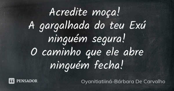 Acredite moça! A gargalhada do teu Exú ninguém segura! O caminho que ele abre ninguém fecha!... Frase de Oyanitiatiiná-Bárbara De Carvalho.