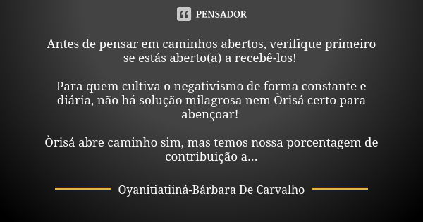 Antes de pensar em caminhos abertos, verifique primeiro se estás aberto(a) a recebê-los! Para quem cultiva o negativismo de forma constante e diária, não há sol... Frase de Oyanitiatiiná-Bárbara De Carvalho.