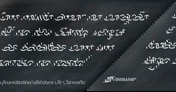Com muito amor no coração e fé no teu Santo, vença todas as batalhas com um largo sorriso no rosto!... Frase de Oyanitiatiiná-Bárbara De Carvalho.
