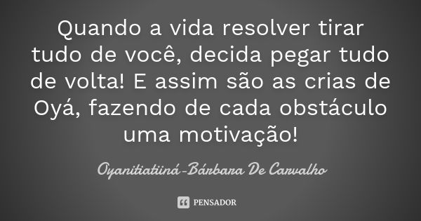 Quando a vida resolver tirar tudo de você, decida pegar tudo de volta! E assim são as crias de Oyá, fazendo de cada obstáculo uma motivação!... Frase de Oyanitiatiiná-Bárbara De Carvalho.