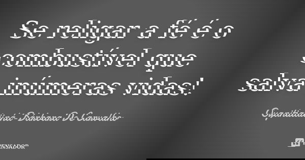 Se religar a fé é o combustível que salva inúmeras vidas!... Frase de Oyanitiatiiná- Bárbara De Carvalho.