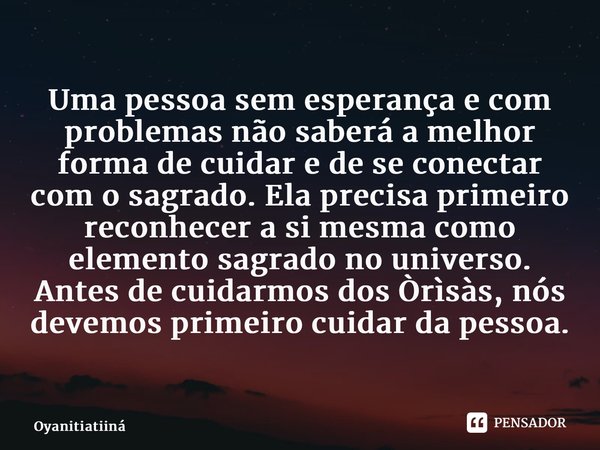 ⁠Uma pessoa sem esperança e com problemas não saberá a melhor forma de cuidar e de se conectar com o sagrado. Ela precisa primeiro reconhecer a si mesma como el... Frase de Oyanitiatiiná.