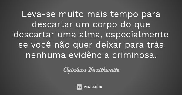 Leva-se muito mais tempo para descartar um corpo do que descartar uma alma, especialmente se você não quer deixar para trás nenhuma evidência criminosa.... Frase de Oyinkan Braithwaite.