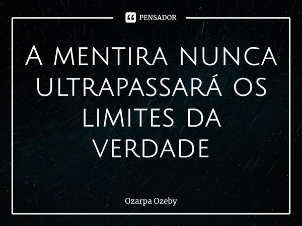 ⁠A mentira nunca ultrapassaráos limites da verdade... Frase de Ozarpa Ozeby.