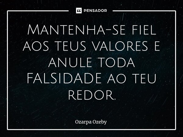 ⁠Mantenha-se fiel aos teus valores e anule toda FALSIDADE ao teu redor.... Frase de Ozarpa Ozeby.