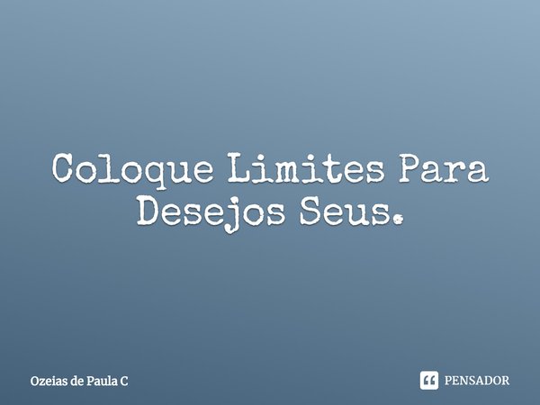 ⁠Coloque Limites Para Desejos Seus.... Frase de Ozeias de Paula C.