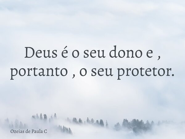 Deus é o seu dono e , portanto , o seu protetor.... Frase de Ozeias de Paula C.