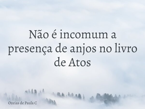 Não é incomum a presença de anjos no livro de Atos... Frase de Ozeias de Paula C.