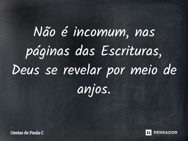 Não é incomum, nas páginas das Escrituras, Deus se revelar por meio de anjos.... Frase de Ozeias de Paula C.