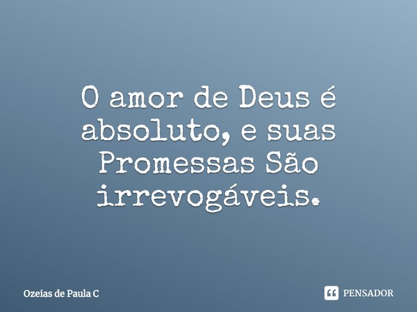 ⁠O amor de Deus é absoluto, e suas Promessas São irrevogáveis.... Frase de Ozeias de Paula C.
