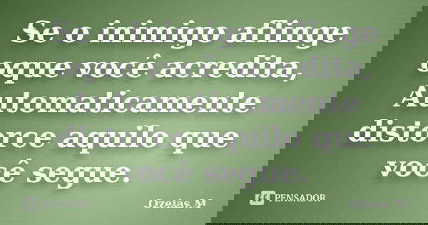 Se o inimigo aflinge oque você acredita, Automaticamente distorce aquilo que você segue.... Frase de Ozeias.M.
