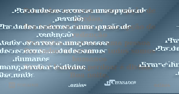 Pra todos os erros a uma opção de perdão, Pra todos os erros a uma opção de redenção Pra todos os erros a uma pessoa Pra todos os erros. ... todos somos humanos... Frase de oziass.