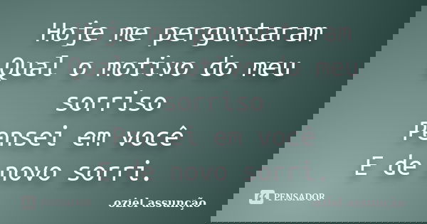 Hoje me perguntaram Qual o motivo do meu sorriso Pensei em você E de novo sorri.... Frase de oziel assunção.