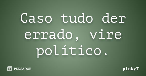 Caso tudo der errado, vire político.... Frase de p1nkyT.