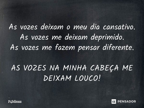 ⁠As vozes deixam o meu dia cansativo. As vozes me deixam deprimido. As vozes me fazem pensar diferente. AS VOZES NA MINHA CABEÇA ME DEIXAM LOUCO!... Frase de P4blinxz.
