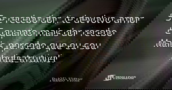 Se recebo dor, te devolvo amor E quanto mais dor recebo Mais percebo que eu sou Indestrutível... Frase de Pabllo Vittar.